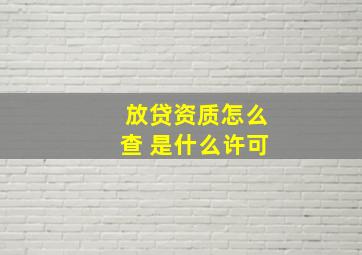 放贷资质怎么查 是什么许可